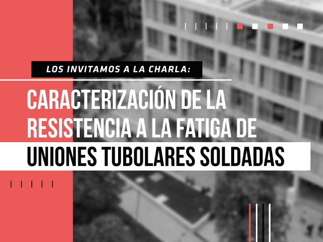 Los invitamos a la charla de maestría: Caracterización de la Resistencia a la Fatiga de Uniones Tubulares Soldadas