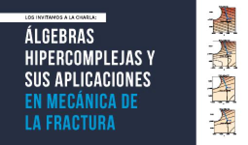 Charla: Álgebras hipercomplejas y sus aplicaciones en mecánica de la fractura Los invitamos a la charla sobre: Álgebras hipercomplejas y sus aplicaciones en mecánica de la fractura