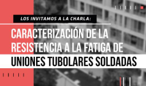 Caracterización de la Resistencia a la Fatiga de Uniones Tubulares Soldadas, Rodrigo Marín Los invitamos a la charla de maestría: Caracterización de la Resistencia a la Fatiga de Uniones Tubulares Soldadas